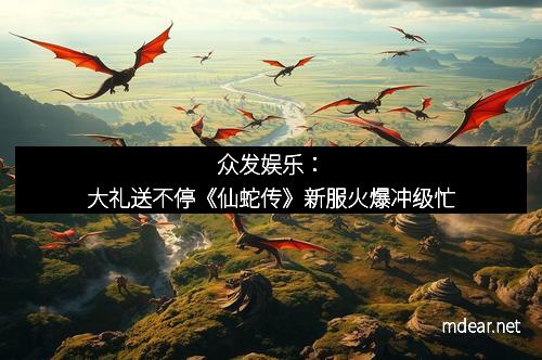 众发娱乐：大礼送不停《仙蛇传》新服火爆冲级忙